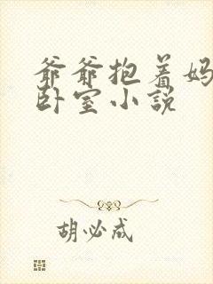 爷爷抱着妈妈到卧室小说