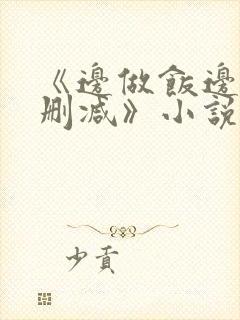 《边做饭边躁无删减》小说