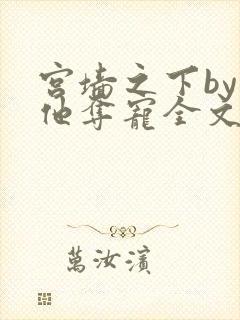 宫墙之下by勾他夺宠全文阅读笔趣阁