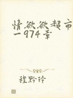 情欲欲超市之1一974章