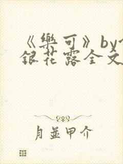 《乐可》by金银花露全文免费阅读笔