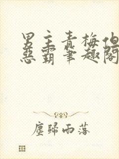 男主青梅但是个恶霸笔趣阁