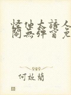 怪他太诱人笔趣阁无弹窗免费阅读封面