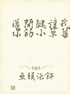 迈开腿让我看看你的小草莓