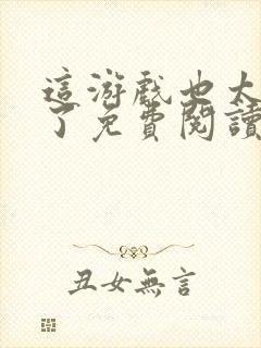 这游戏也太真实了免费阅读软件