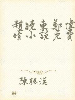 赵晓东郑伟吴雪晴小说免费阅读