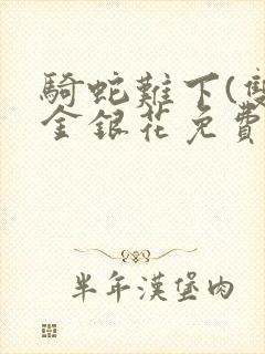 骑蛇难下(双)金银花免费阅读