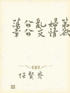 荡公乱妇第69章公交情欲