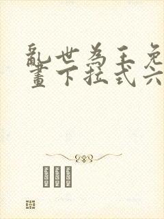 乱世为王免费漫画下拉式六漫画