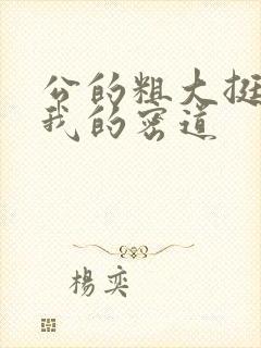 公的粗大挺进了我的密道