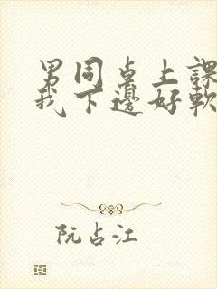 男同桌上课狂揉我下边好软好多水