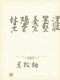 林阳秦墨浓小说免费完整版简介