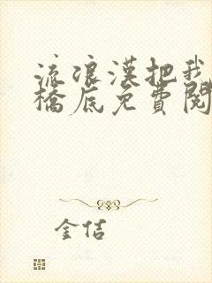 流浪汉把我拉进桥底免费阅读