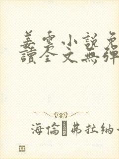 姜云小说免费阅读全文无弹窗