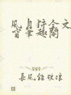 风月狩全文无弹窗笔趣阁