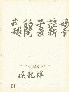 我的子控妈妈笔趣阁最新章节列表更