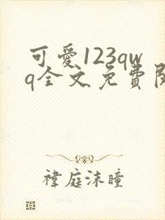 可爱123qwq全文免费阅读笔趣阁