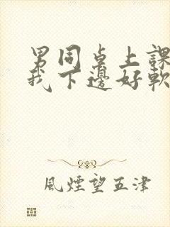 男同桌上课狂揉我下边好软好多水