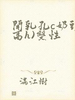 开乳孔c奶头(高h)双性