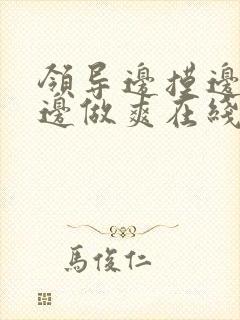 领导边摸边吃奶边做爽在线观看