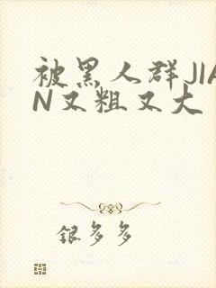 被黑人群JIAN又粗又大封面