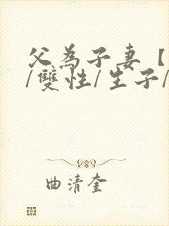 父为子妻【父子/双性/生子/高h】