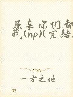 原来你们都想上我(np)(完结)