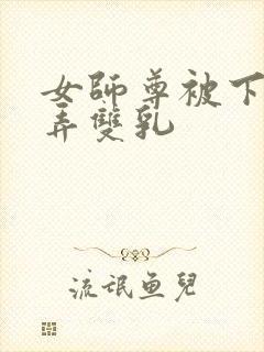 女师尊被下药玩弄双乳