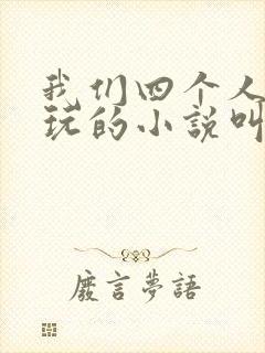 我们四个人换着玩的小说叫什么