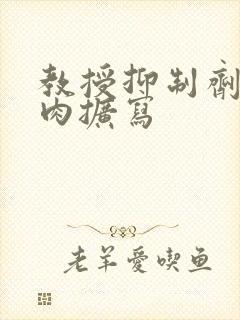 教授抑制剂要吗肉扩写