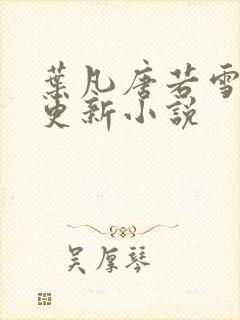 叶凡唐若雪最新更新小说封面