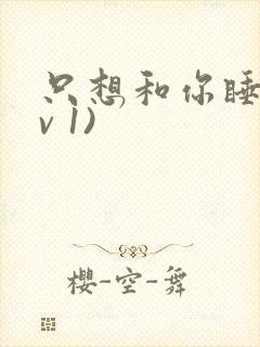 只想和你睡(1v 1)