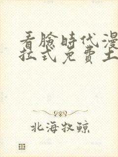 看脸时代漫画下拉式免费土豪漫画