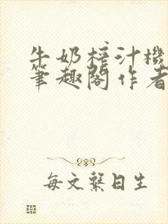 牛奶榨汁机po笔趣阁作者炖一碗汤无广