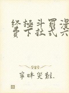 终极斗罗漫画免费下拉式六漫画