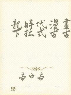 龙时代漫画免费下拉式古古漫画网