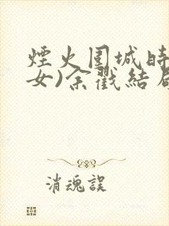 烟火围城时(父女)余戳结局