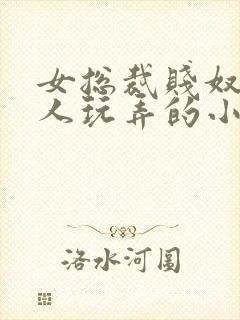 女总裁贱奴被主人玩弄的小说