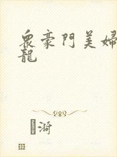 众豪门美妇吞巨龙