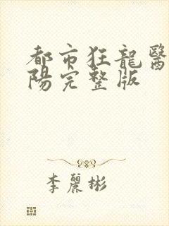 都市狂龙医仙林阳完整版