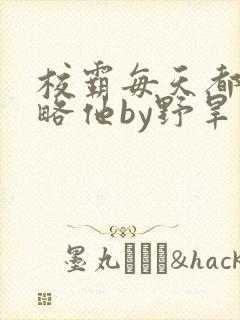 校霸每天都想攻略他by野旱烟