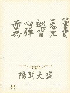 赤心巡天笔趣阁无弹窗免费的