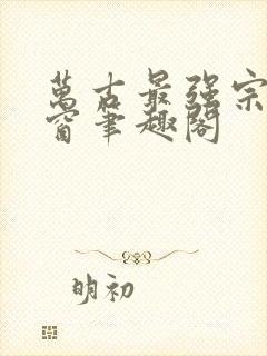 万古最强宗无弹窗笔趣阁