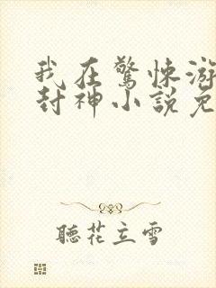 我在惊悚游戏里封神小说免费的