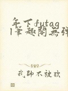 年下futagl笔趣阁无弹窗