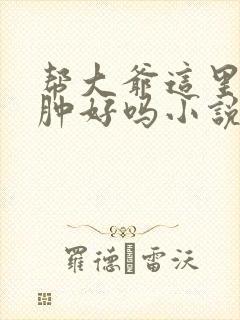 帮大爷这里消消肿好吗小说封面