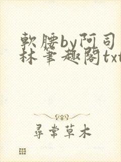 软腰by阿司匹林笔趣阁txt