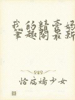 我的精壶妈妈 笔趣阁最新章节免费阅读