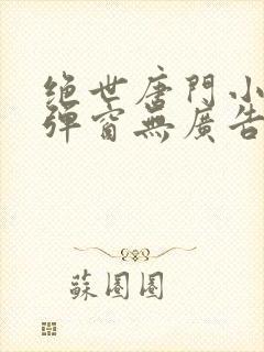 绝世唐门小说无弹窗无广告