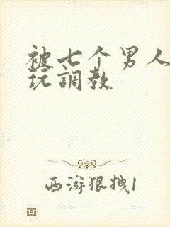 被七个男人绑着玩调教